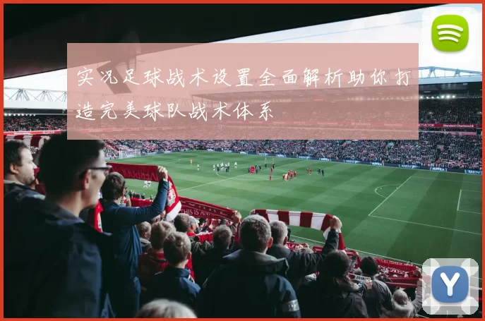 实况足球战术设置全面解析助你打造完美球队战术体系