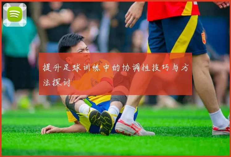 提升足球训练中的协调性技巧与方法探讨