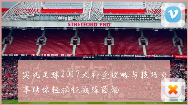 实况足球2017大补全攻略与技巧分享助你轻松征战绿茵场