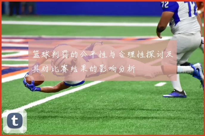 篮球判罚的公平性与合理性探讨及其对比赛结果的影响分析
