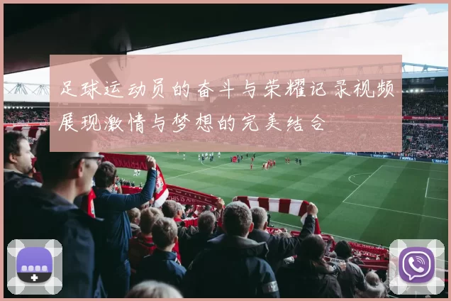 足球运动员的奋斗与荣耀记录视频展现激情与梦想的完美结合